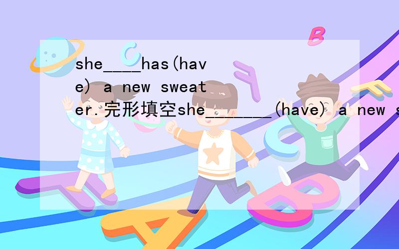 she____has(have) a new sweater.完形填空she_______(have) a new sweater.填has对吗?
