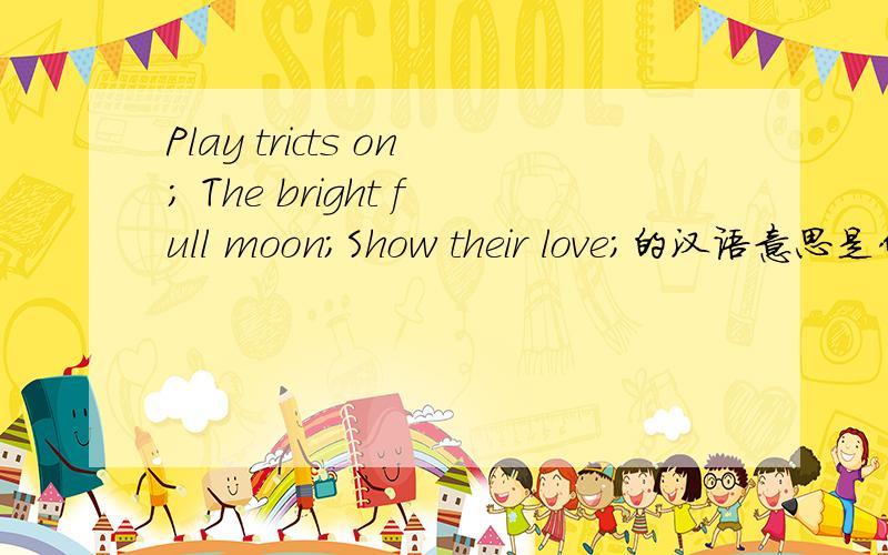 Play tricts on; The bright full moon;Show their love;的汉语意思是什么?标志着…的