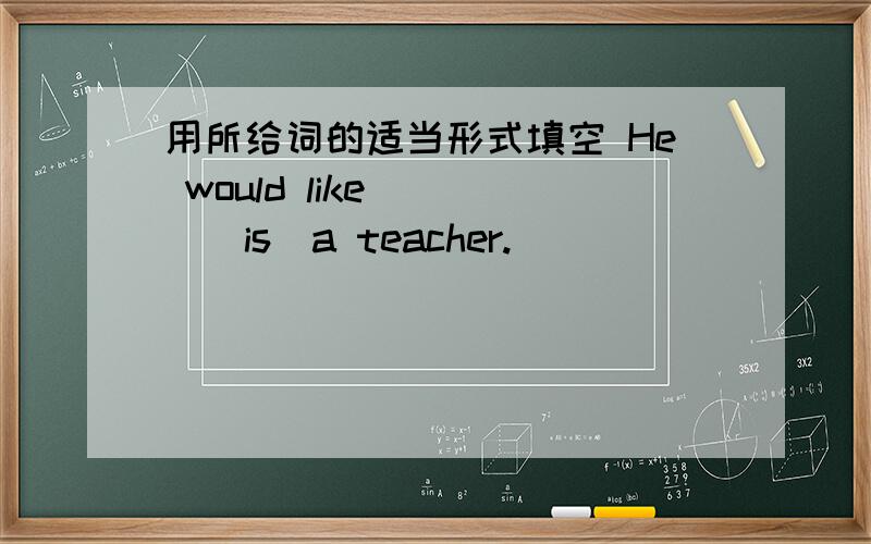 用所给词的适当形式填空 He would like ___(is)a teacher.