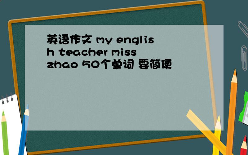 英语作文 my english teacher misszhao 50个单词 要简便