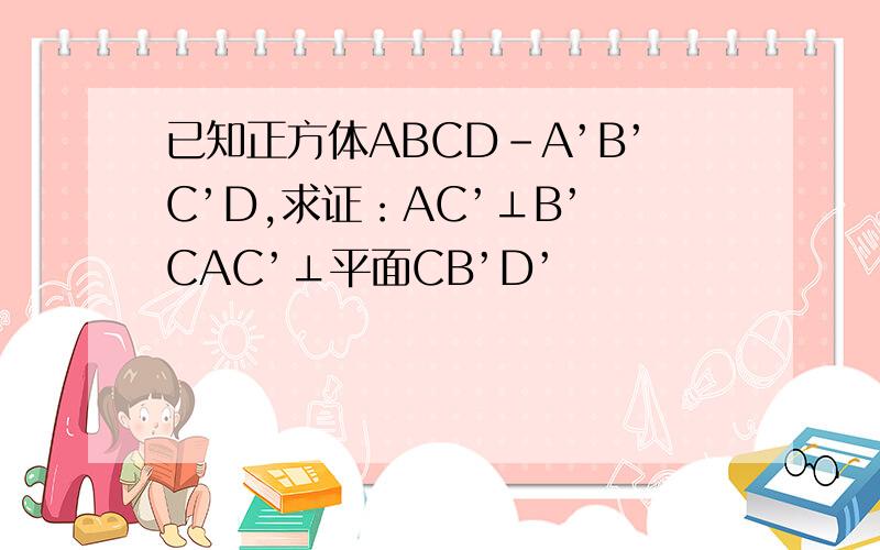 已知正方体ABCD-A’B’C’D,求证：AC’⊥B’ CAC’⊥平面CB’D’