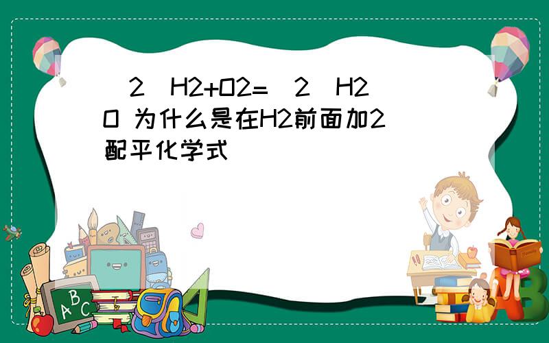 (2)H2+O2=(2)H2O 为什么是在H2前面加2 配平化学式