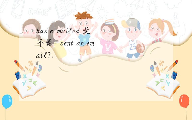 has e-mailed 是不是= sent an email?.
