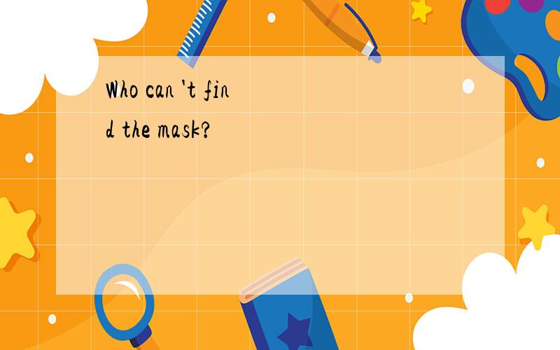 Who can 't find the mask?