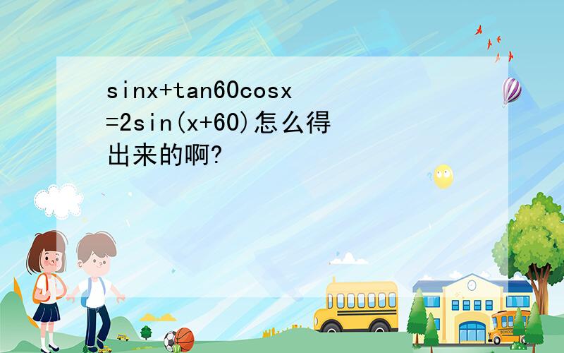 sinx+tan60cosx=2sin(x+60)怎么得出来的啊?