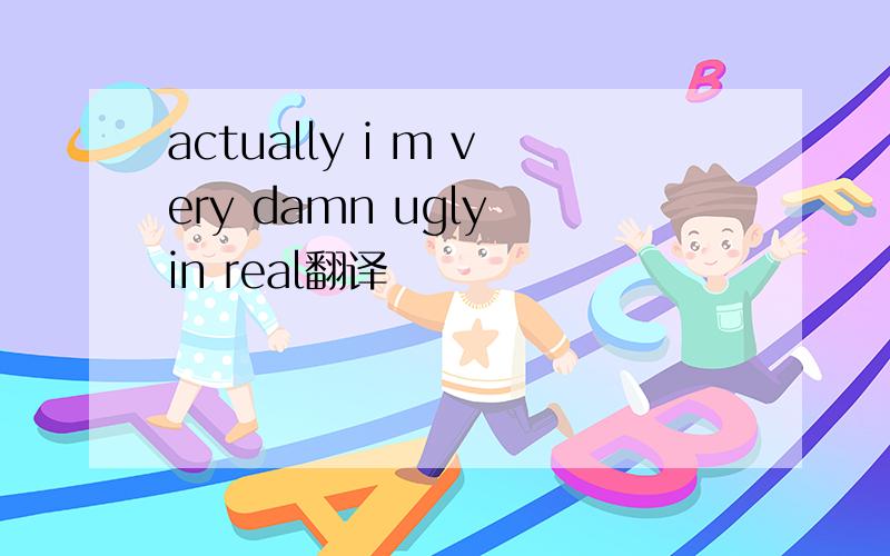 actually i m very damn ugly in real翻译