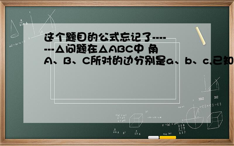 这个题目的公式忘记了-------△问题在△ABC中 角A、B、C所对的边分别是a、b、c,已知a=2,c=3,cosB=¼ 求b的值顺便求下sinC