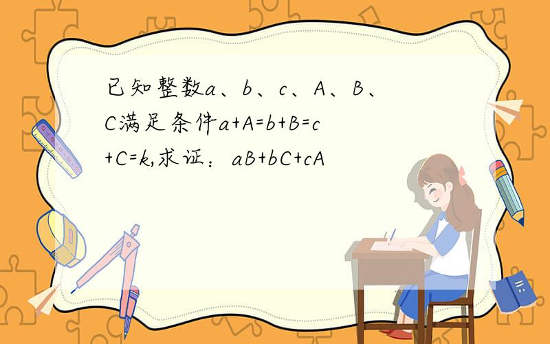 已知整数a、b、c、A、B、C满足条件a+A=b+B=c+C=k,求证：aB+bC+cA