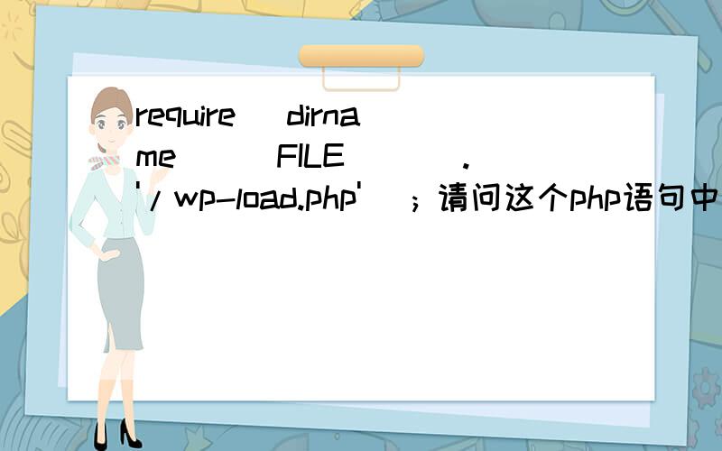 require( dirname(__FILE__) .'/wp-load.php' ); 请问这个php语句中的__FILE__是什么意思?