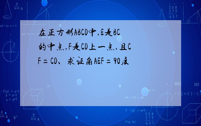 在正方形ABCD中,E是BC的中点,F是CD上一点,且CF=CD、求证角AEF=90度