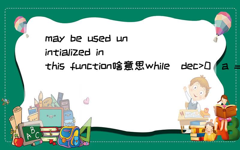 may be used unintialized in this function啥意思while(dec>0)a = dec % 2;dec = dec / 2;if(a == 0)c = c + 1;elsed = d + 1;printf(