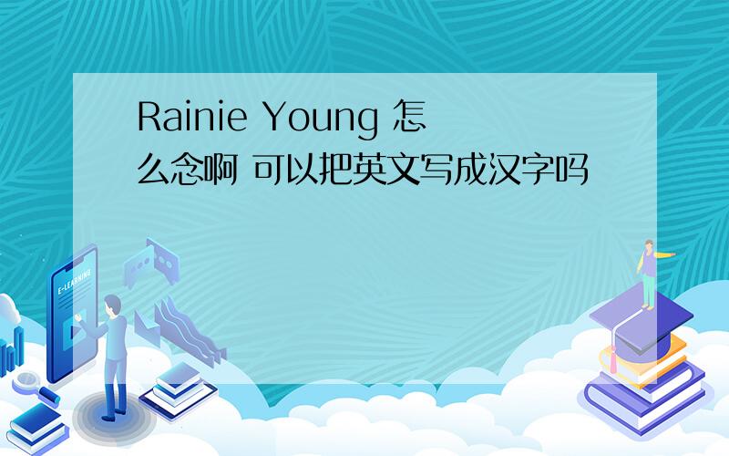 Rainie Young 怎么念啊 可以把英文写成汉字吗