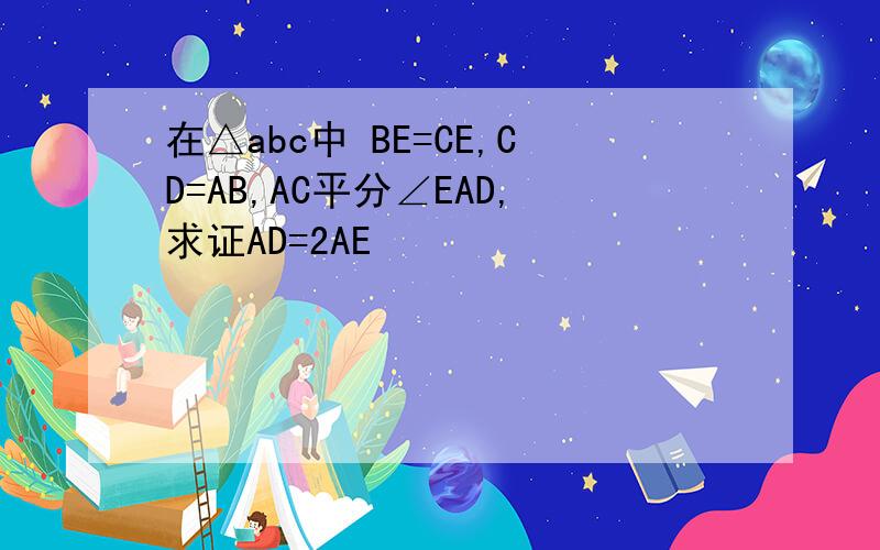 在△abc中 BE=CE,CD=AB,AC平分∠EAD,求证AD=2AE