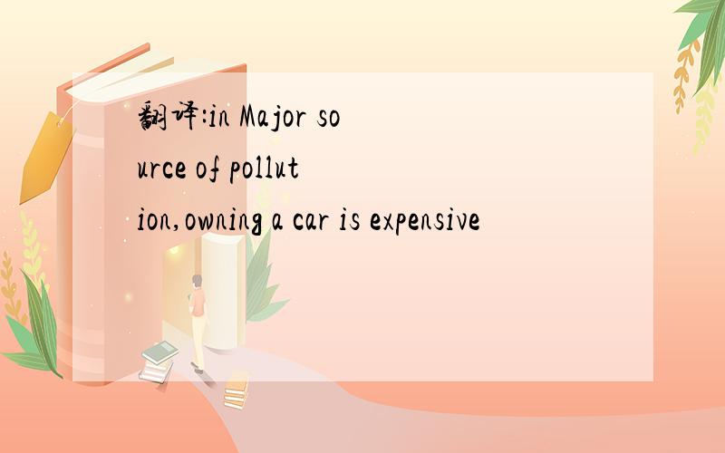 翻译:in Major source of pollution,owning a car is expensive