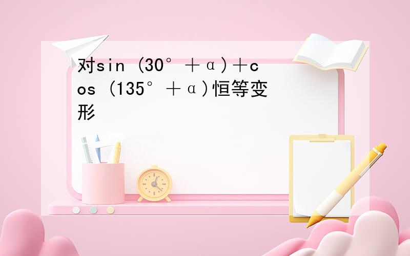 对sin (30°＋α)＋cos (135°＋α)恒等变形