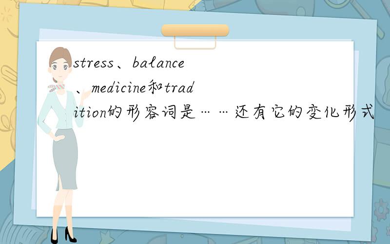 stress、balance、medicine和tradition的形容词是……还有它的变化形式