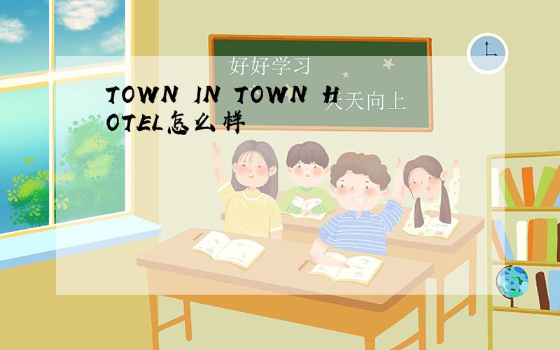 TOWN IN TOWN HOTEL怎么样