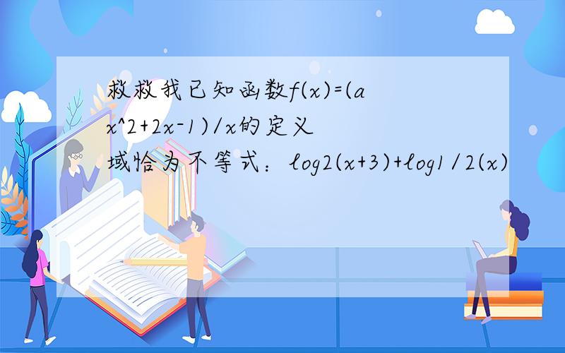 救救我已知函数f(x)=(ax^2+2x-1)/x的定义域恰为不等式：log2(x+3)+log1/2(x)