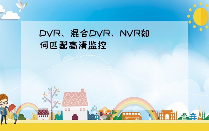 DVR、混合DVR、NVR如何匹配高清监控