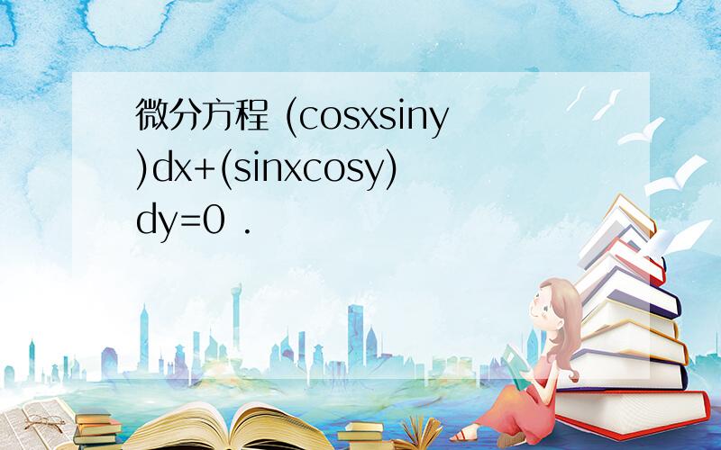 微分方程 (cosxsiny)dx+(sinxcosy)dy=0 .