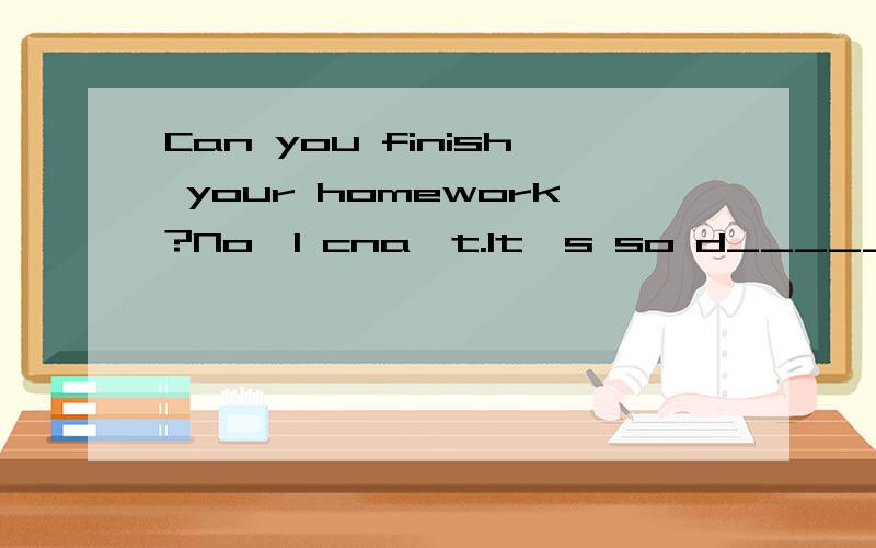 Can you finish your homework?No,I cna't.It's so d_____ .Can you help me?.填入ｄ字開頭的單詞