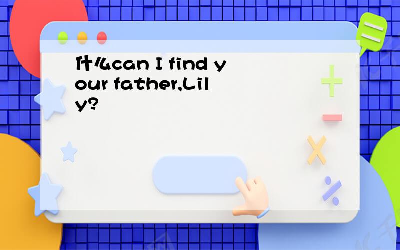 什么can I find your father,Lily?