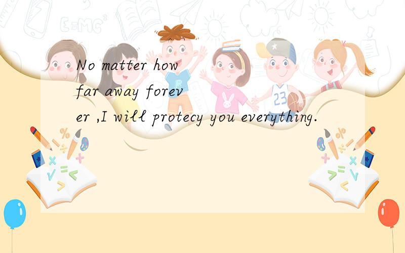 No matter how far away forever ,I will protecy you everything.
