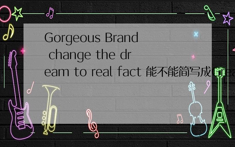 Gorgeous Brand change the dream to real fact 能不能简写成Greal作为一个广告公司的名字 格莱亚