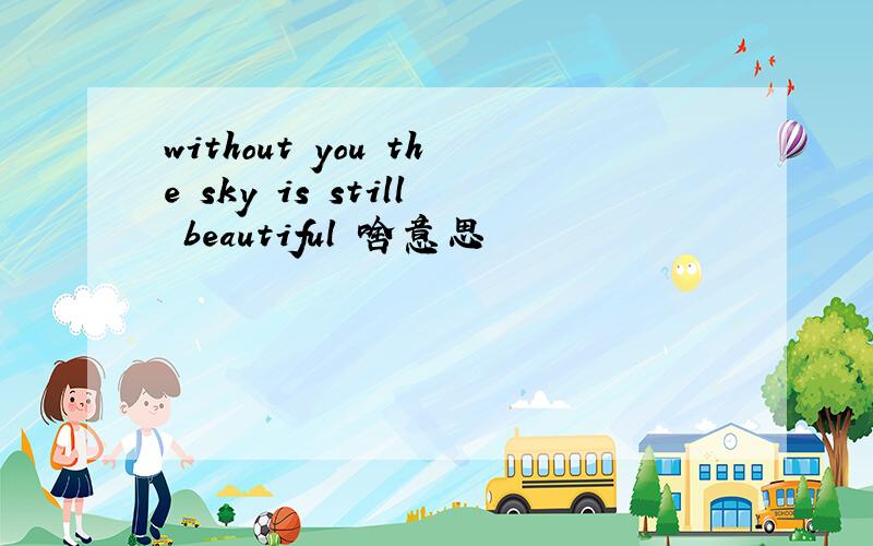 without you the sky is still beautiful 啥意思