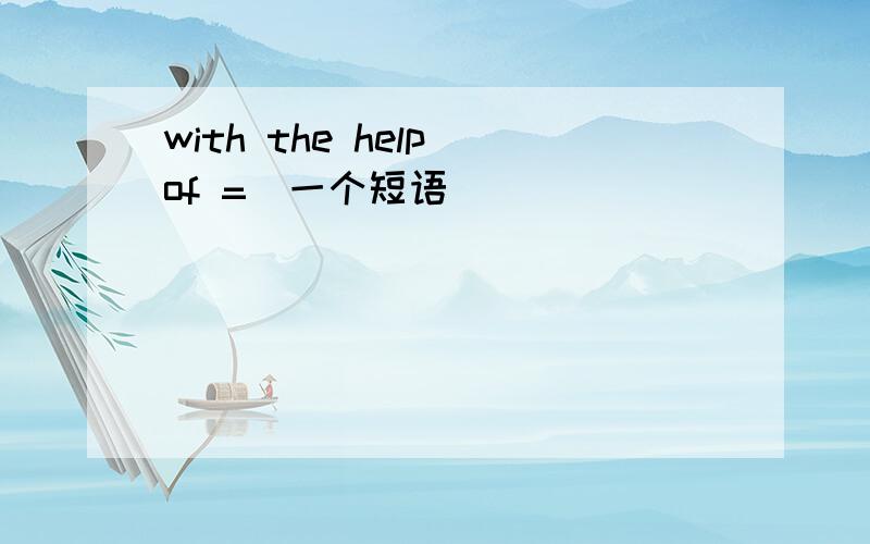 with the help of =（一个短语）