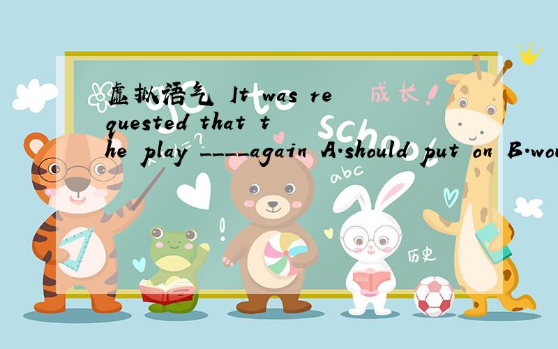 虚拟语气 It was requested that the play ____again A.should put on B.would put on C.be put on D.put on