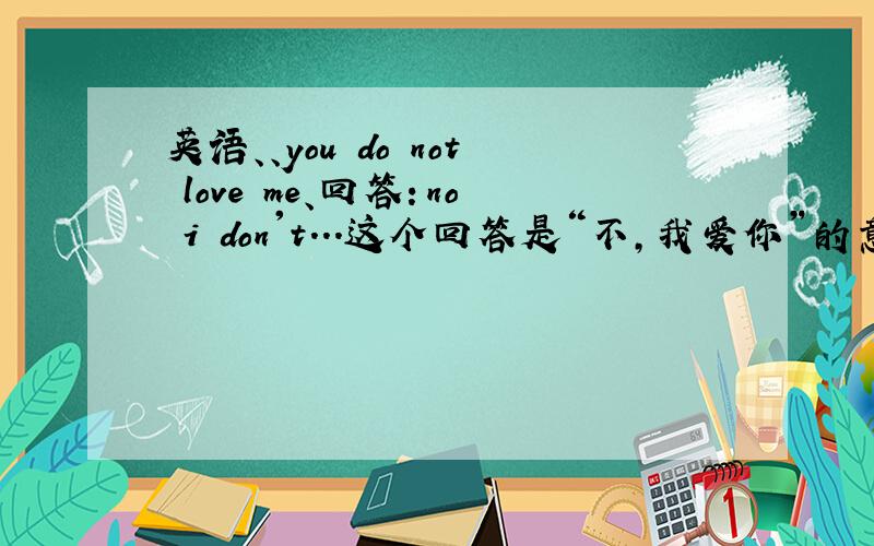 英语、、you do not love me、回答：no i don't...这个回答是“不,我爱你”的意思么?