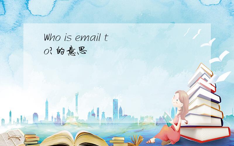 Who is email to?的意思