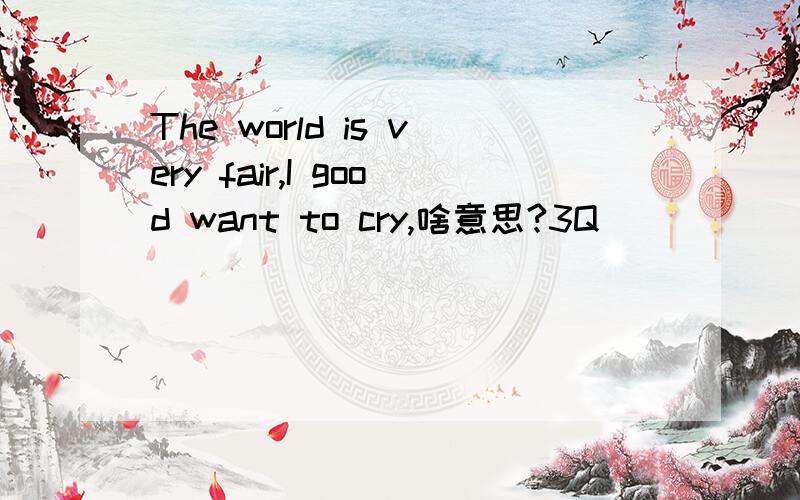 The world is very fair,I good want to cry,啥意思?3Q