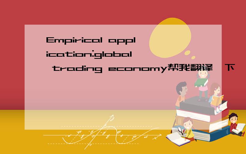 Empirical application:global trading economy帮我翻译一下