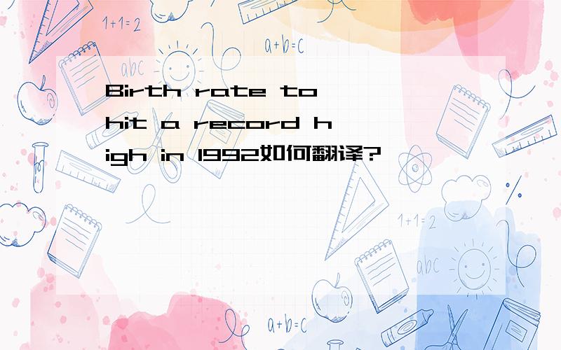 Birth rate to hit a record high in 1992如何翻译?