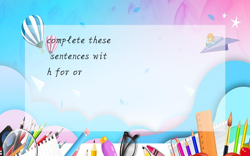 complete these sentences with for or