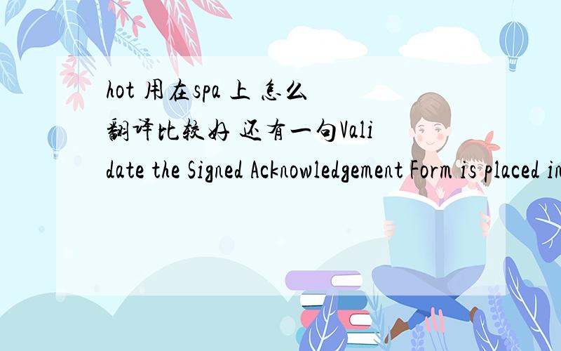 hot 用在spa 上 怎么翻译比较好 还有一句Validate the Signed Acknowledgement Form is placed in the associate's Human Resource file within 90 days by June 1,2011