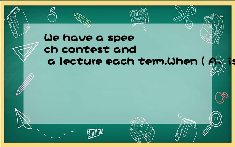 We have a speech contest and a lecture each term.When ( A、is it B、it is C、 are them D、are they问时间的问句有单复数之分吗?