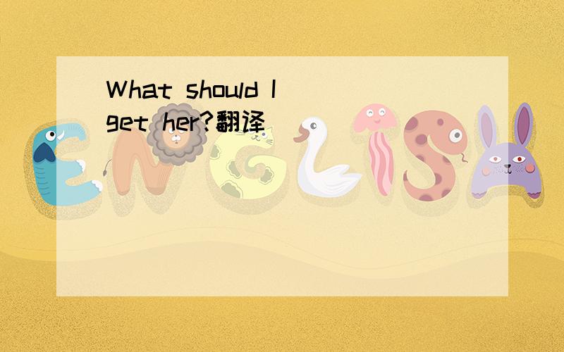 What should I get her?翻译