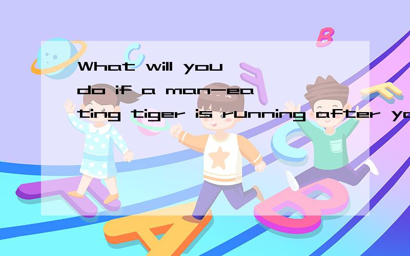 What will you do if a man-eating tiger is running after you?翻译成中文，答案也要有中文（不要机械翻译）