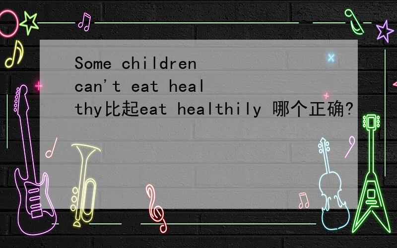 Some children can't eat healthy比起eat healthily 哪个正确?
