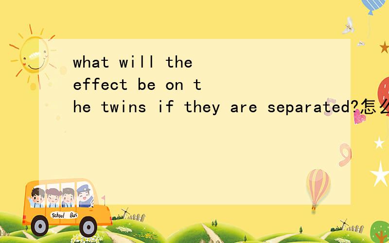 what will the effect be on the twins if they are separated?怎么翻译