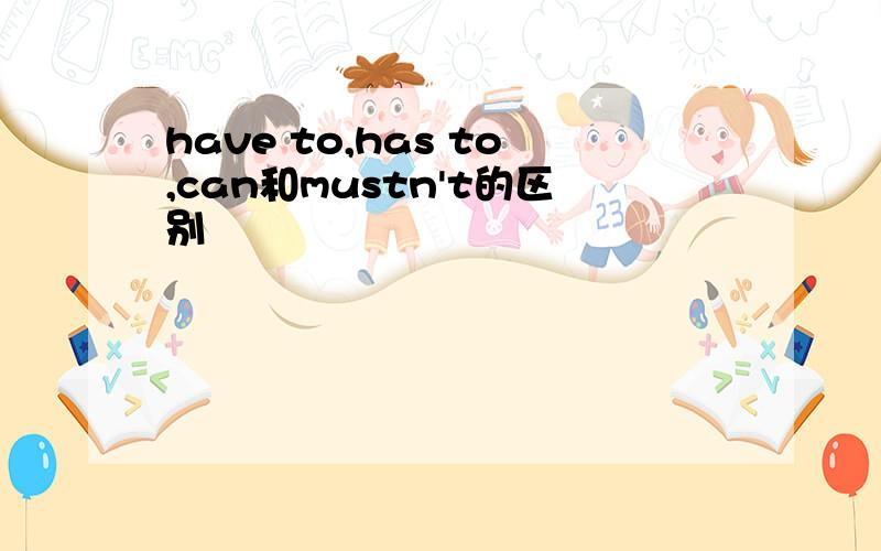 have to,has to,can和mustn't的区别