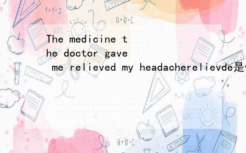 The medicine the doctor gave me relieved my headacherelievde是什么意思啊
