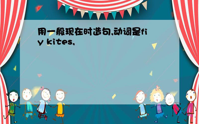 用一般现在时造句,动词是fiy kites,