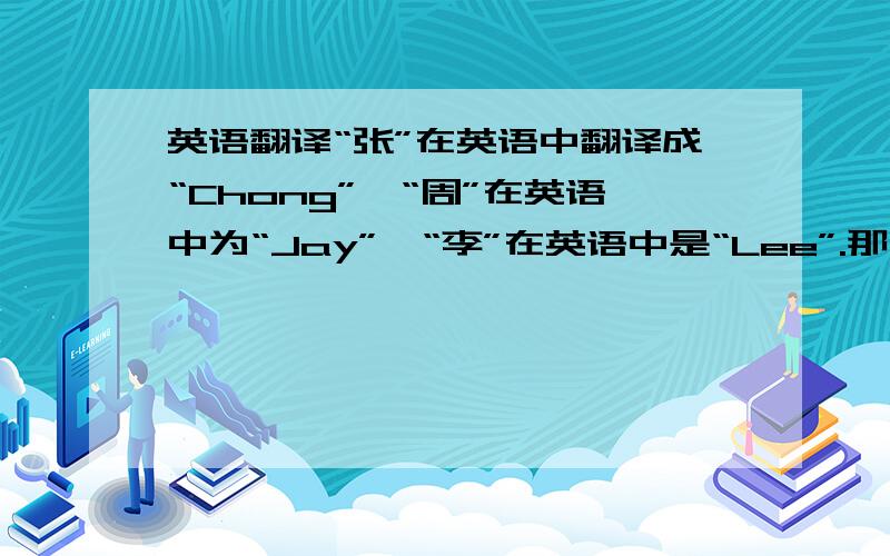 英语翻译“张”在英语中翻译成“Chong”,“周”在英语中为“Jay”,“李”在英语中是“Lee”.那么“王”翻译什么?我的名字其他两个字如何翻译?