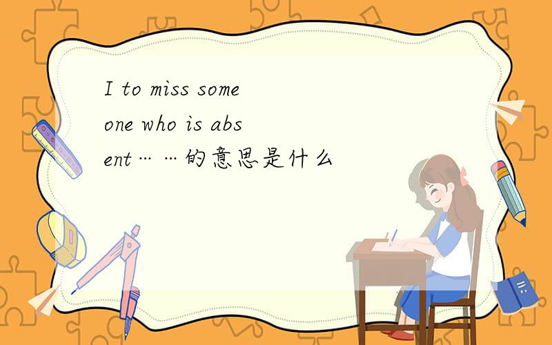 I to miss someone who is absent……的意思是什么