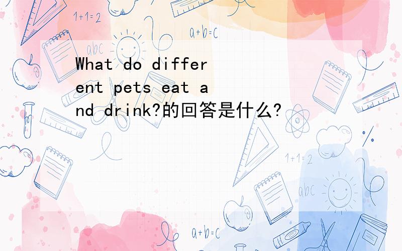 What do different pets eat and drink?的回答是什么?