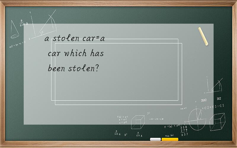 a stolen car=a car which has been stolen?